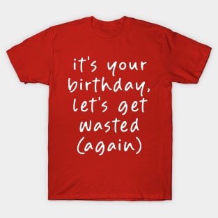 It's your Birthday, Let's get Wasted (Again)! T-Shirt